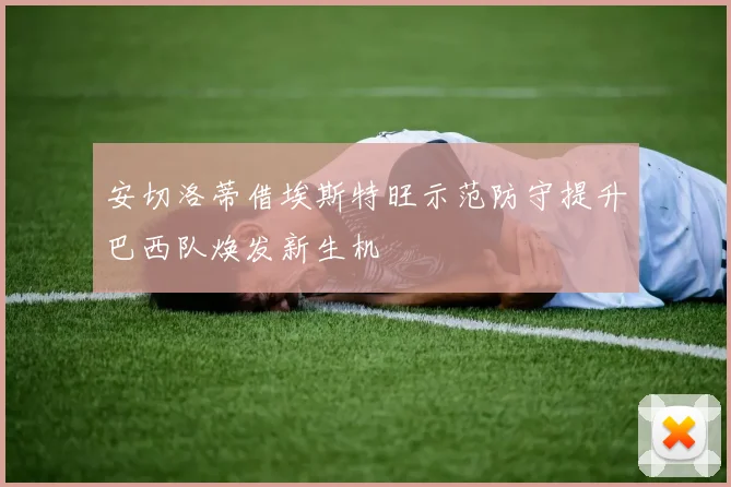 安切洛蒂借埃斯特旺示范防守提升巴西队焕发新生机