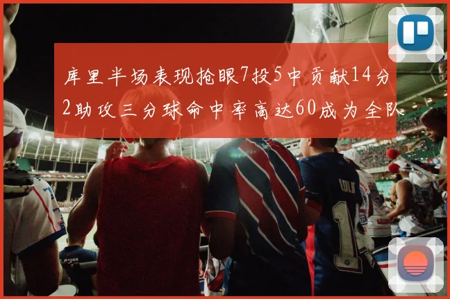 库里半场表现抢眼7投5中贡献14分2助攻三分球命中率高达60成为全队得分王