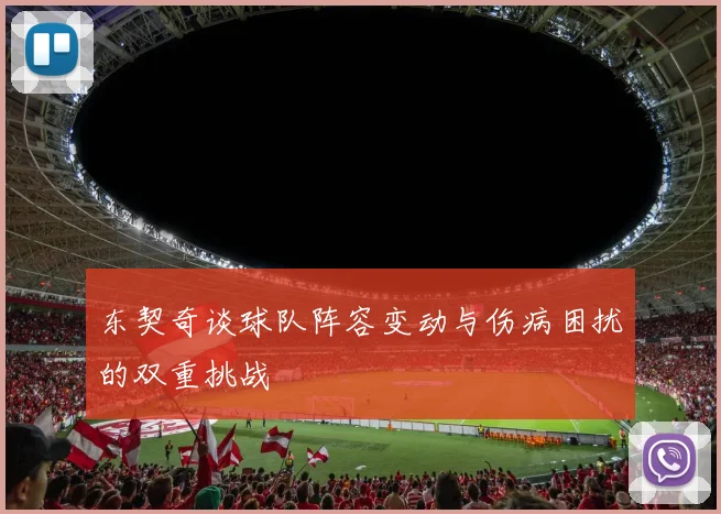 东契奇谈球队阵容变动与伤病困扰的双重挑战