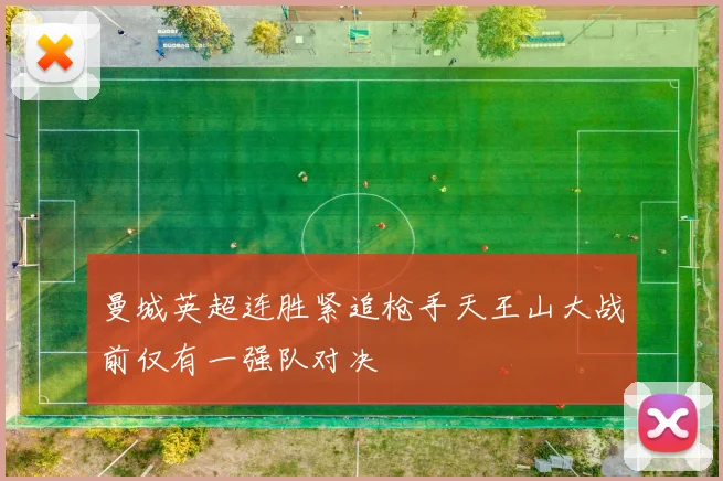 曼城英超连胜紧追枪手天王山大战前仅有一强队对决