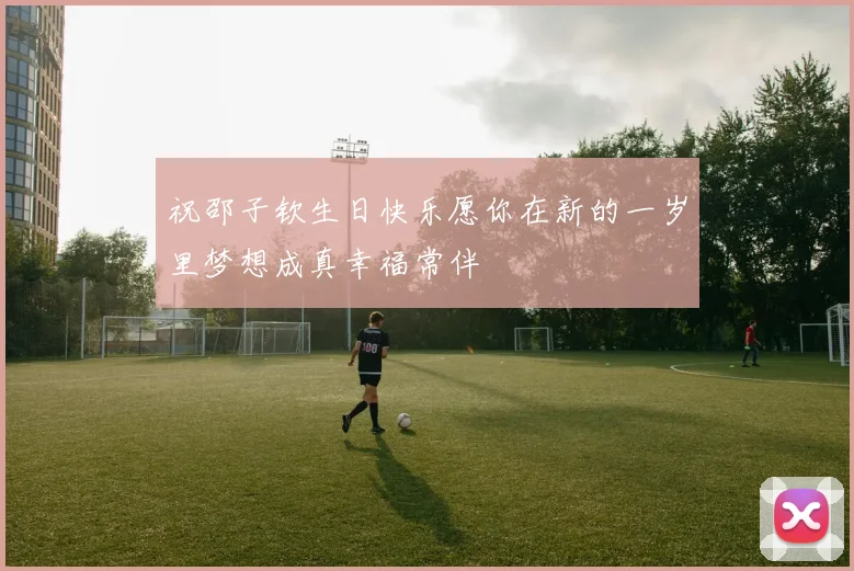 祝邵子钦生日快乐愿你在新的一岁里梦想成真幸福常伴