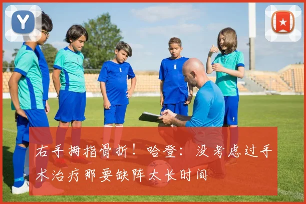 右手拇指骨折！哈登：没考虑过手术治疗那要缺阵太长时间